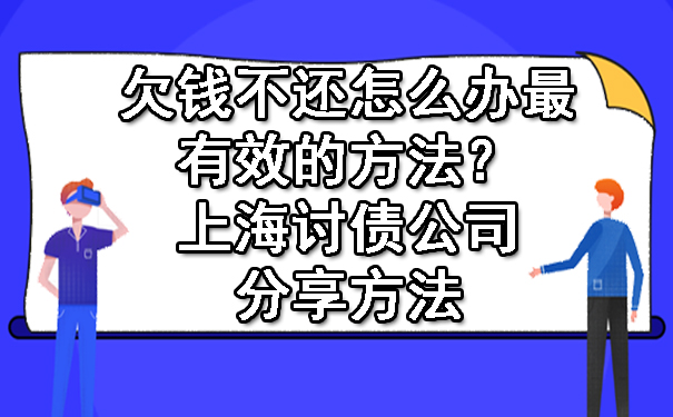 欠钱不还怎么办最有效的方法？上海讨债公司分享方法.jpg