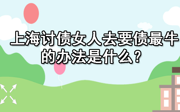 上海讨债女人去要债最牛的办法是什么？