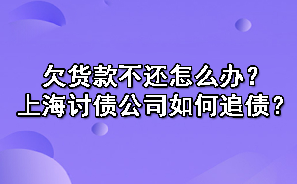 欠货款不还怎么办？上海讨债公司如何追债？