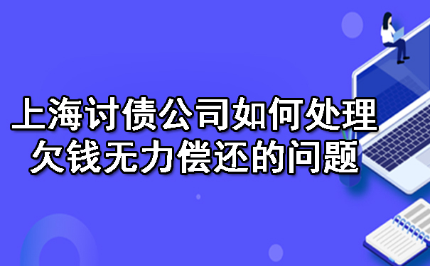 上海讨债公司如何处理欠钱无力偿还的问题