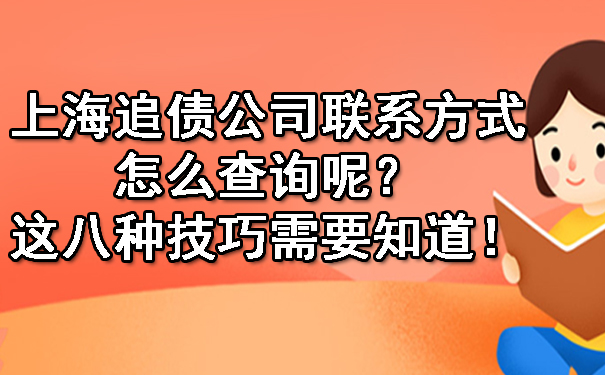 上海追债公司联系方式怎么查询呢？这八种技巧需要知道！