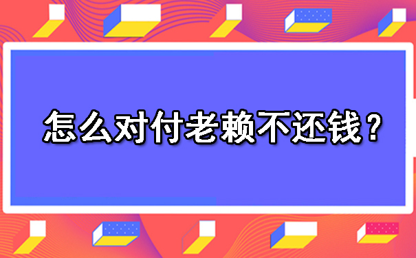 辽宁怎么对付老赖不还钱？