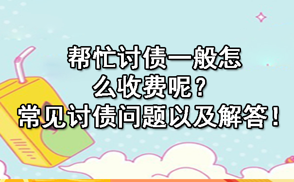 帮忙讨债一般怎么收费呢？常见讨债问题以及解答！