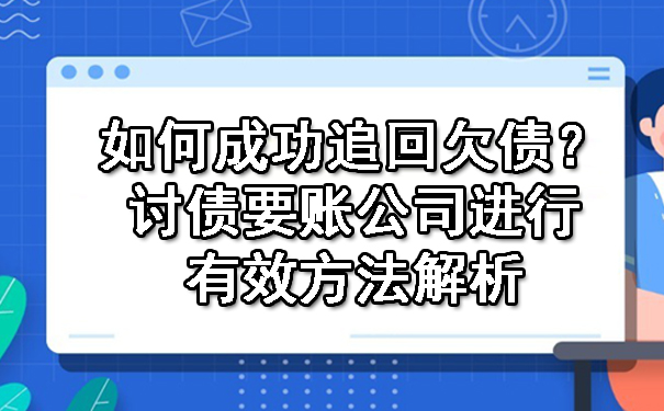 如何成功追回欠债？讨债要账公司进行有效方法解析