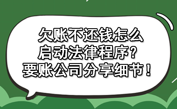 欠账不还钱怎么启动法律程序？要账公司分享细节！