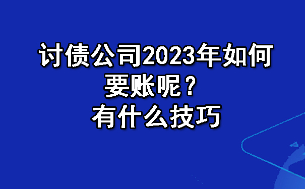 长春讨债公司2023年如何要账呢？有什么技巧