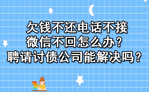 欠钱不还电话不接微信不回怎么办？聘请讨债公司能解决吗？.jpg