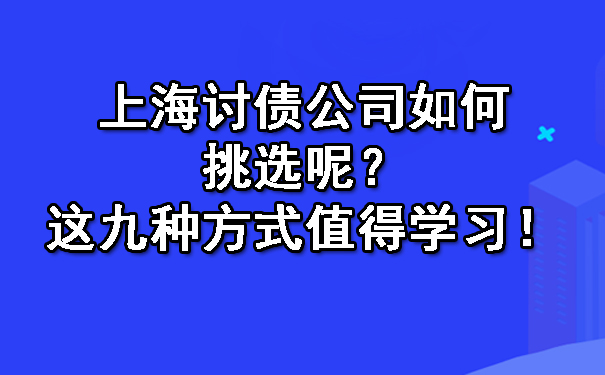 上海讨债公司如何挑选呢？这九种方式值得学习！