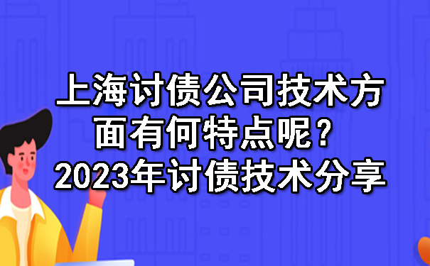 上海讨债公司技术方面有何特点呢？2023年讨债技术分享