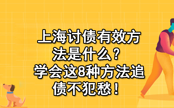 上海讨债有效方法是什么？学会这8种方法追债不犯愁！.jpg