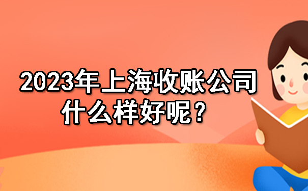 2023年上海收账公司什么样好呢？