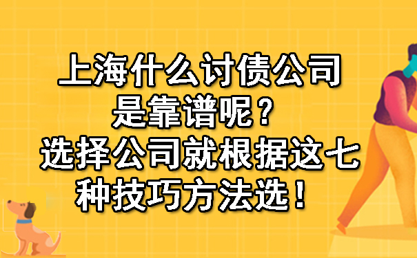 上海什么讨债公司是靠谱呢？选择公司就根据这七种技巧方法选！