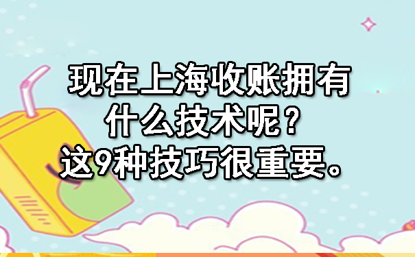 现在上海收账拥有什么技术呢？这9种技巧很重要。.jpg