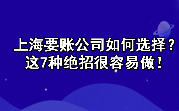 上海要账公司如何选择？这7种绝招很容易做！