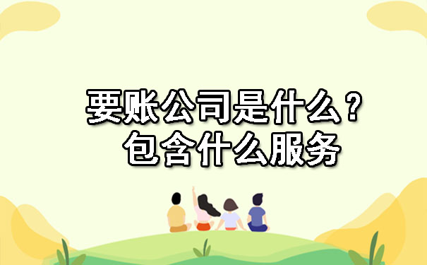 陕西要账公司是什么？包含什么服务