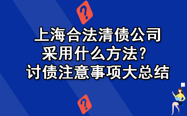 上海合法清债公司采用什么方法？讨债注意事项大总结.jpg