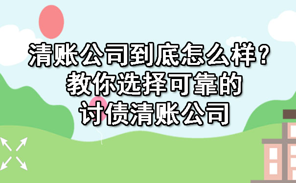 清账公司到底怎么样？教你选择可靠的讨债清账公司