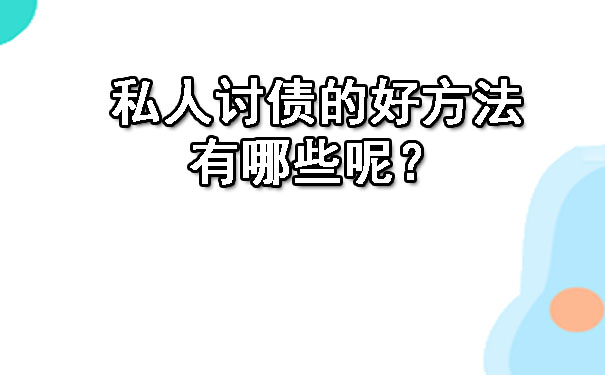 私人讨债的好方法有哪些呢？