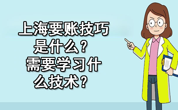 上海要账技巧是什么？需要学习什么技术？.jpg