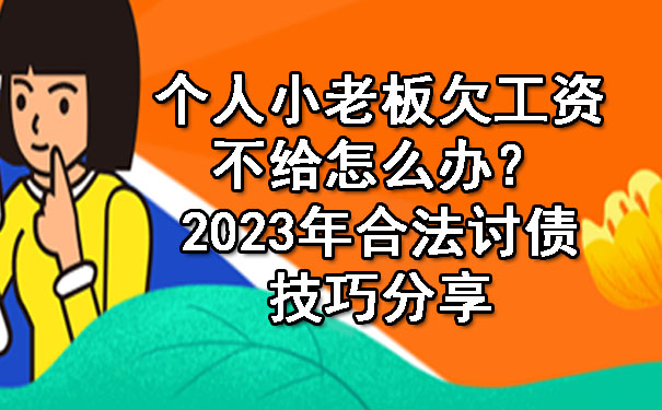 个人小老板欠工资不给怎么办？2023年合法讨债技巧分享