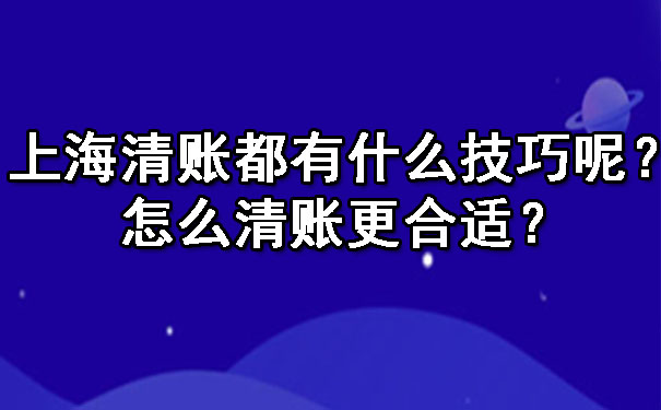 上海清账都有什么技巧呢？怎么清账更合适？