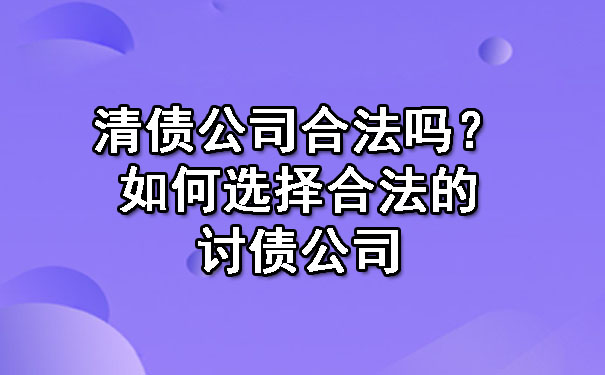 清债公司合法吗？如何选择合法的讨债公司