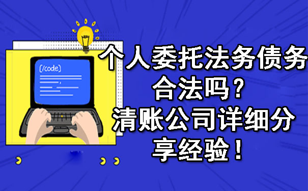 个人委托法务债务合法吗？清账公司详细分享经验！