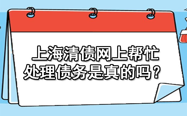 上海清债网上帮忙处理债务是真的吗？