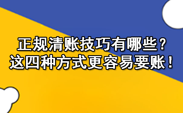 正规清账技巧有哪些？这四种方式更容易要账！.jpg