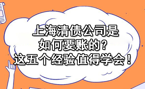 上海清债公司是如何要账的？这五个经验值得学会！