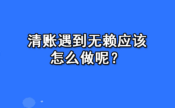 清账遇到无赖应该怎么做呢？