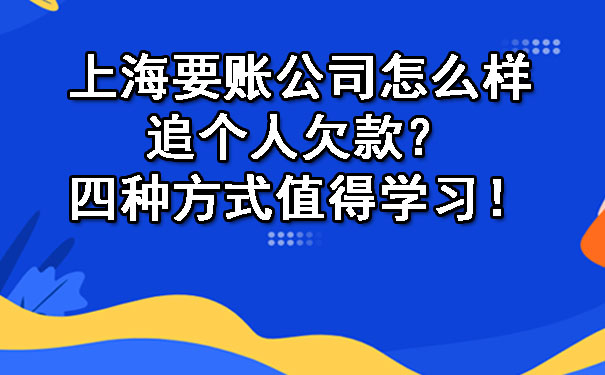 上海要账公司怎么样追个人欠款？四种方式值得学习！