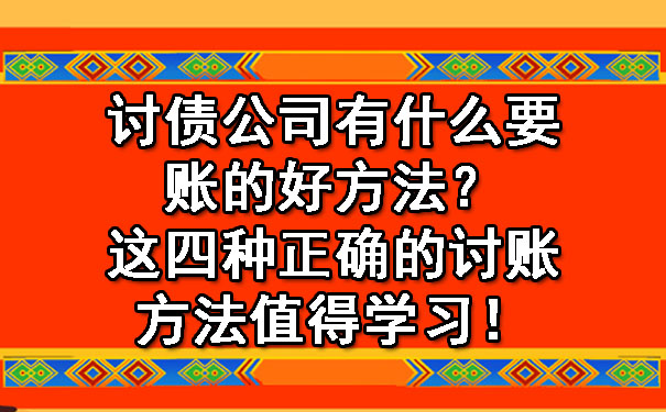 辽宁讨债公司有什么要账的好方法？这四种正确的讨账方法值得学习！