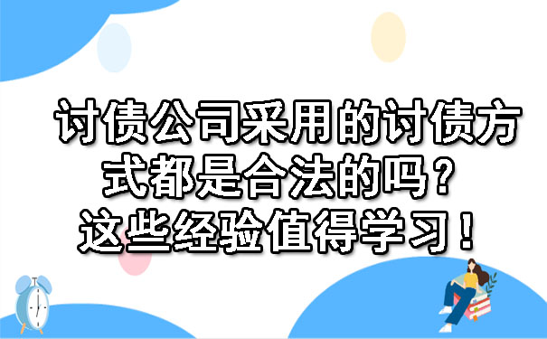 讨债公司采用的讨债方式都是合法的吗？这些经验值得学习！