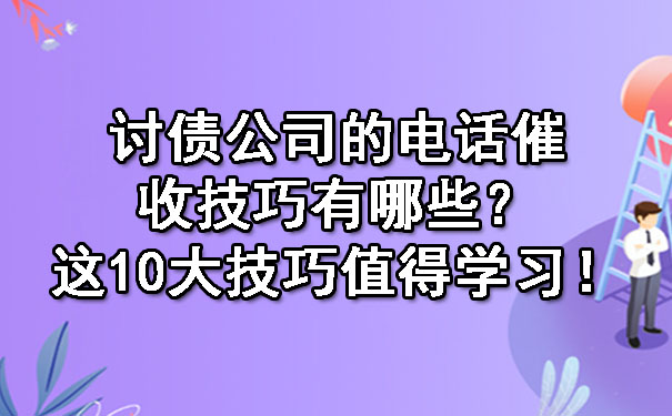 辽宁讨债公司的电话催收技巧有哪些？这10大技巧值得学习！