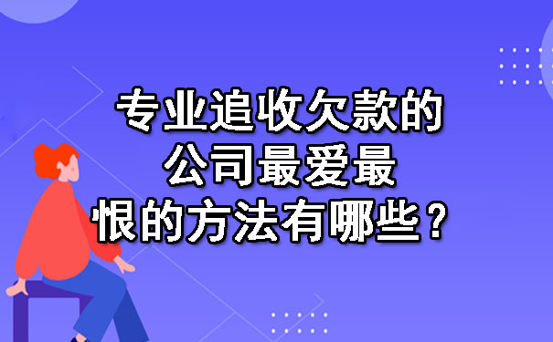 辽宁专业追收欠款的公司更爱最恨的方法有哪些？