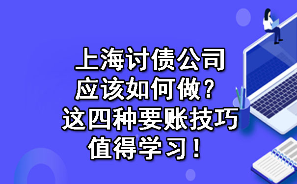 上海讨债公司应该如何做？这四种要账技巧值得学习！.jpg