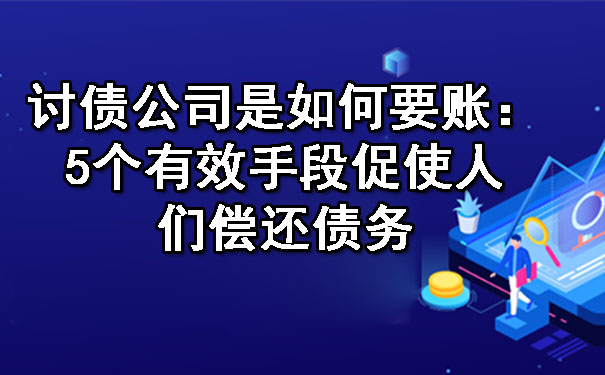 讨债公司是如何要账：5个有效手段促使人们偿还债务