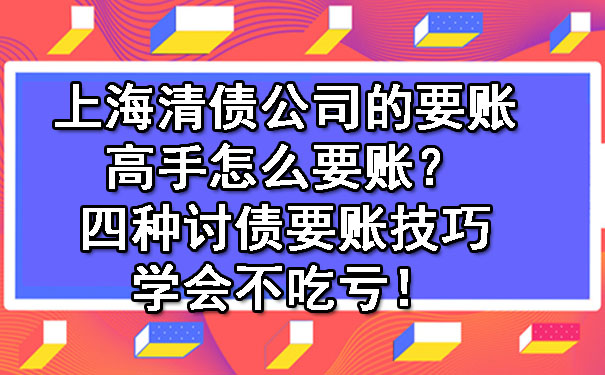 上海清债公司的要账高手怎么要账？四种讨债要账技巧学会不吃亏！