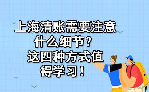 上海清账需要注意什么细节？这四种方式值得学习！