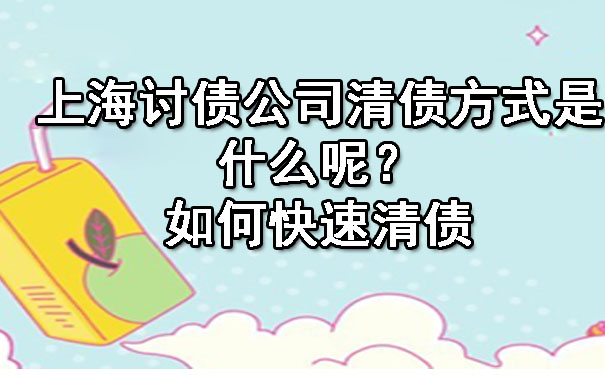 上海讨债公司清债方式是什么呢？如何快速清债