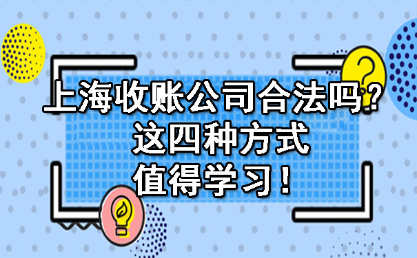 上海收账公司合法吗？这四种方式值得学习！