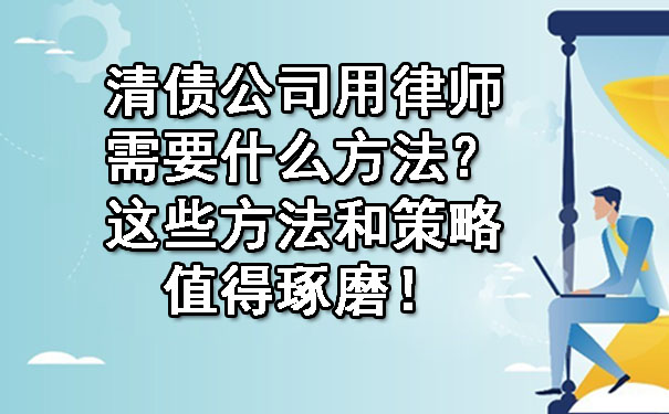 辽宁清债公司用律师需要什么方法？这些方法和策略值得琢磨！