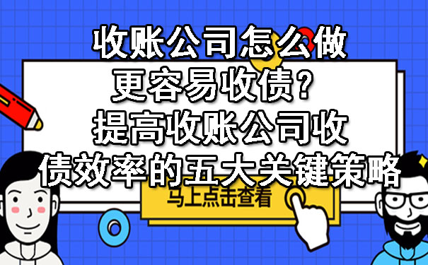 辽宁收账公司怎么做更容易收债？提高收账公司收债效率的五大关键策略