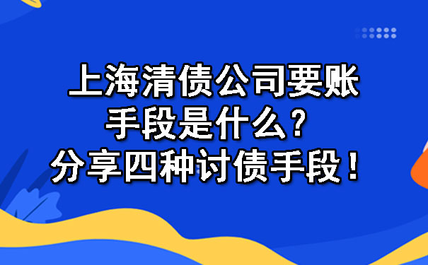 上海清债公司要账手段是什么？分享四种讨债手段！