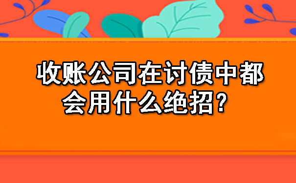 辽宁收账公司在讨债中都会用什么绝招？