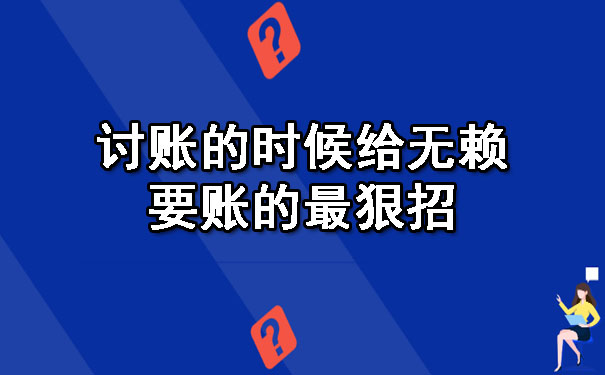 讨账的时候给无赖要账的最狠招