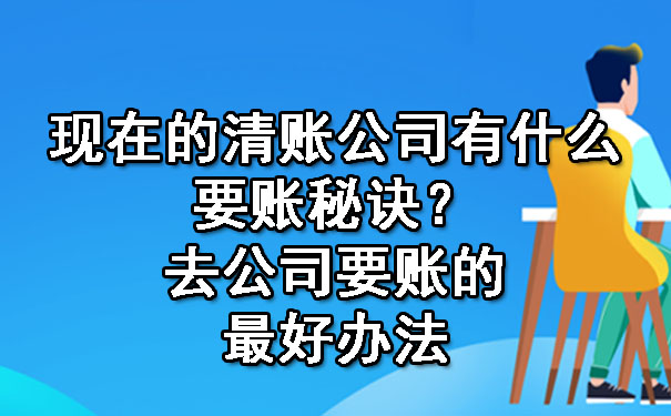 现在的清账公司有什么要账秘诀？去公司要账的更好办法