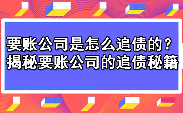 辽宁要账公司是怎么追债的？揭秘要账公司的追债秘籍