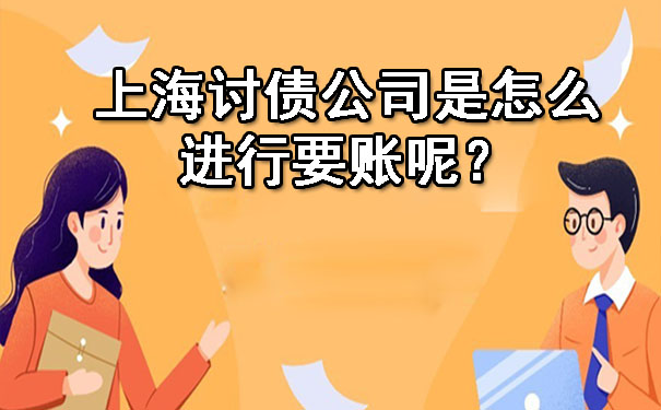 上海讨债公司是怎么进行要账呢？